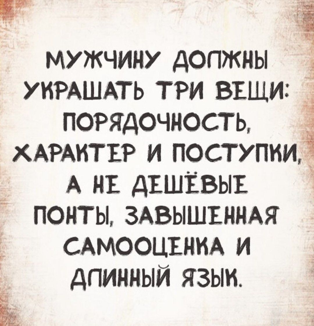 г ч МУ ЖЧИНУ дОПЖНЫ УНРАШАТЬ три вши погядочность ХАРАКТЕР и поступки5 А нъ дъшёвыъ понты ЗАВЫШЕННАЯ сдмооцънид и дпинный языи