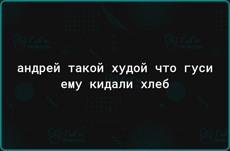 андрей такой худой что гуси ему кидали хлеб