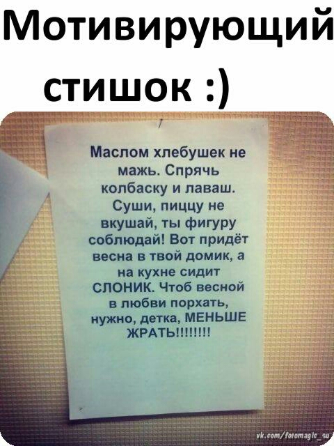 Мотивирующий стишок Маспом хлебушек не мажь Спрячь колбаску и лаваш Суши пиццу не вкушай ты фигуру соблюдай Вот придёт весна в твой домик а КУХНЕ СИДИТ слоник Чтоб весной в любви порхать нужно детки МЕНЬШЕ ЖРАТЫШПН уйнмшщціг_м