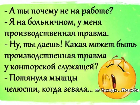 А ты почему не на рабо Я на бмъничном у меня производственная травм Ну ты даешь Какая может у конторской служащей _
