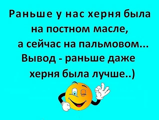 Раньше у нас херня была на постном масле а сейчас на пальмовом Вывод раньше даже херня была лучше О