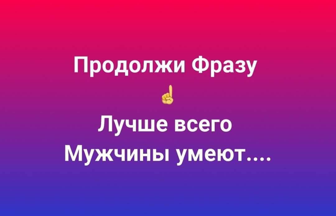 Продолжи Фразу Лучше всего Мужчины умеют