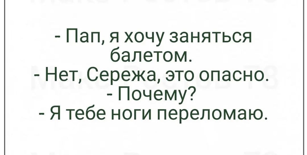 Пап я хочу заняться балетом Нет Сережа это опасно Почему Я тебе ноги переломаю