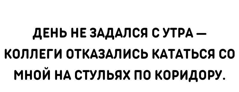 дЕНЬ НЕ ЗАДАЛСЯ С УТРА КОППЕГИ ОТКАЗАПИСЬ КАТАТЬСЯ СО МНОЙ НА СТУПЬЯХ ПО КОРИДОРУ