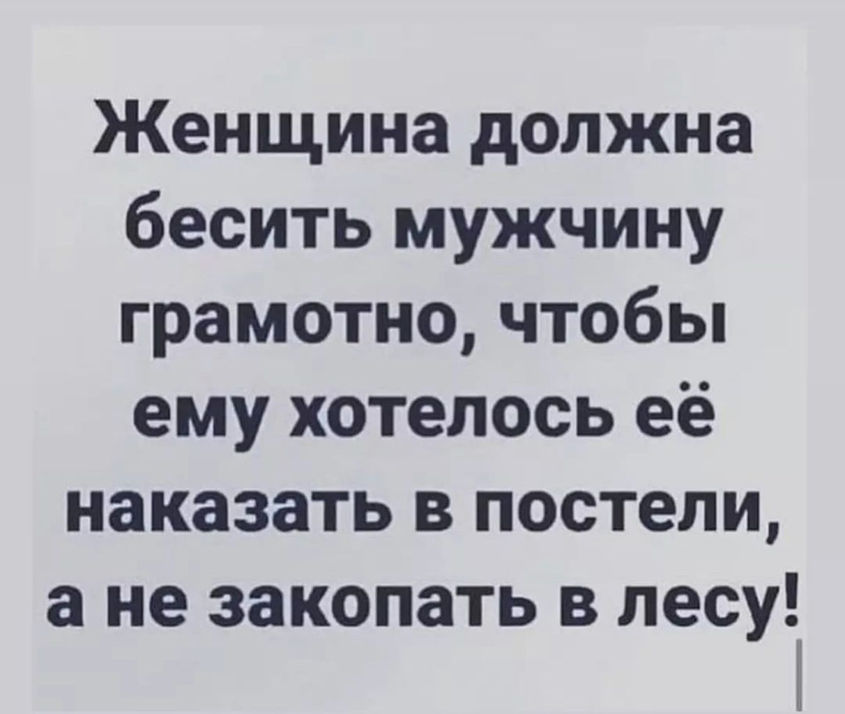 Женщина должна бесить мужчину грамотно чтобы ему хотелось её наказать в постели а не закопать в лесу