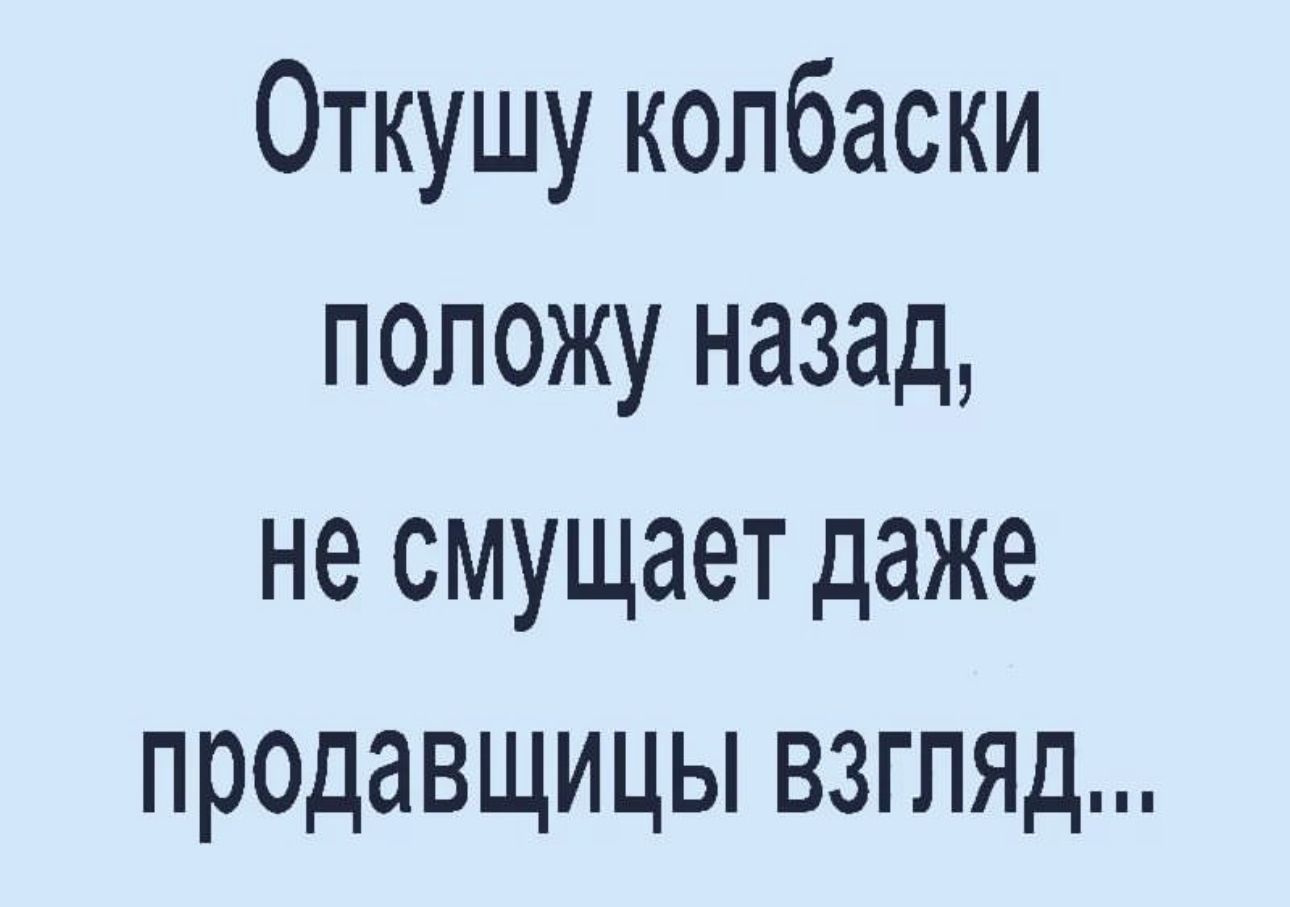 Откушу колбаски положу назад не смущает даже продавщицы взгляд