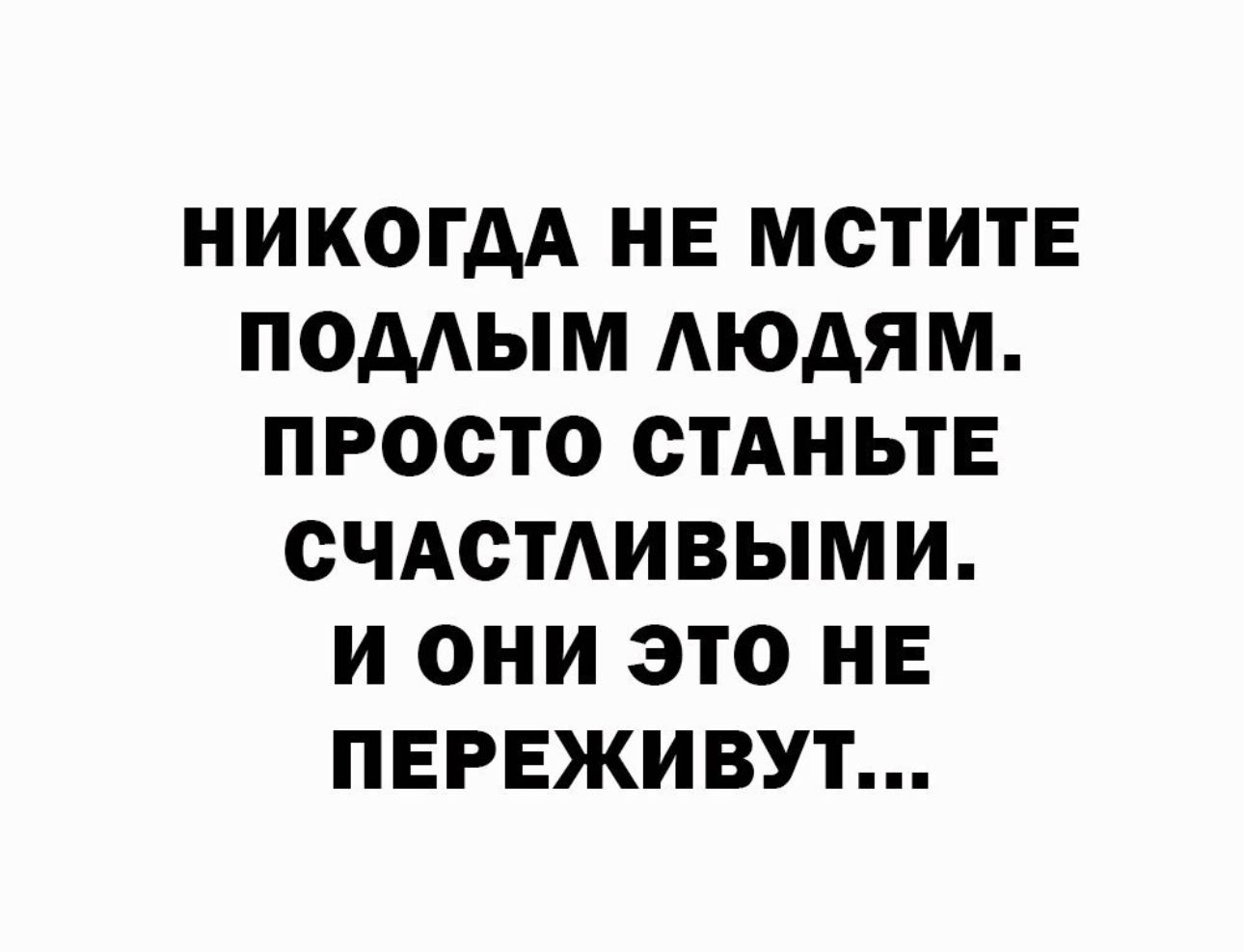 никогдА нв мститЕ подлым Аюдям просто стАньтЕ счдстАивыми и они это не переживут