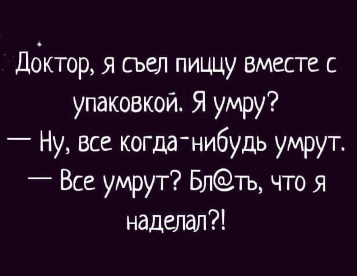 Дбктор я съел пиццу вместе с упаковкой Я умру Ну все когда нибудь умрут Все умрут Блть что Я наделал