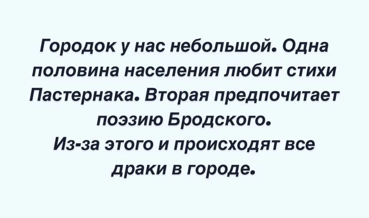 Городок у нас небольшой Одна половина населения любит стихи Пастернака Вторая предпочитает поэзию Бродского Из за этого и происходят все драки в городе