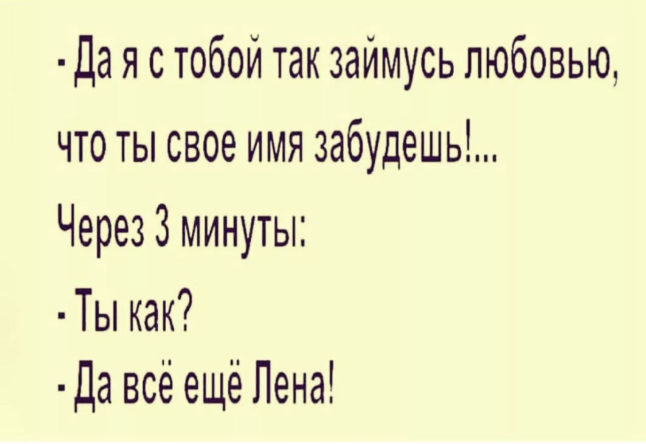 да я с тобой так займусь любовью что ты свое имя забудешь Через 3 минуты Ты как да всё ещё Лена