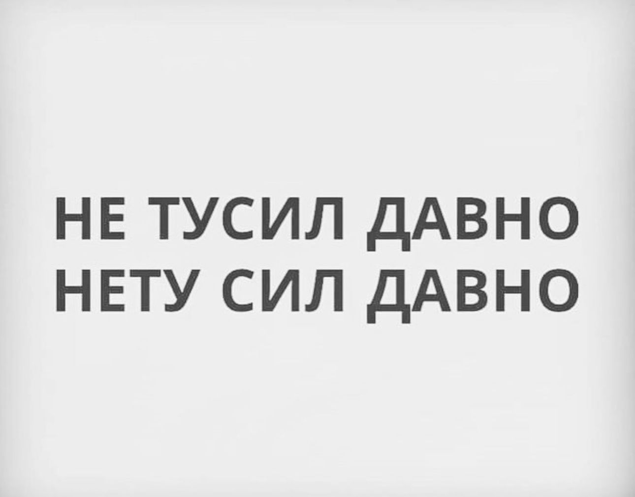 НЕ ТУСИЛ ДАВНО НЕТУ СИЛ ДАВНО