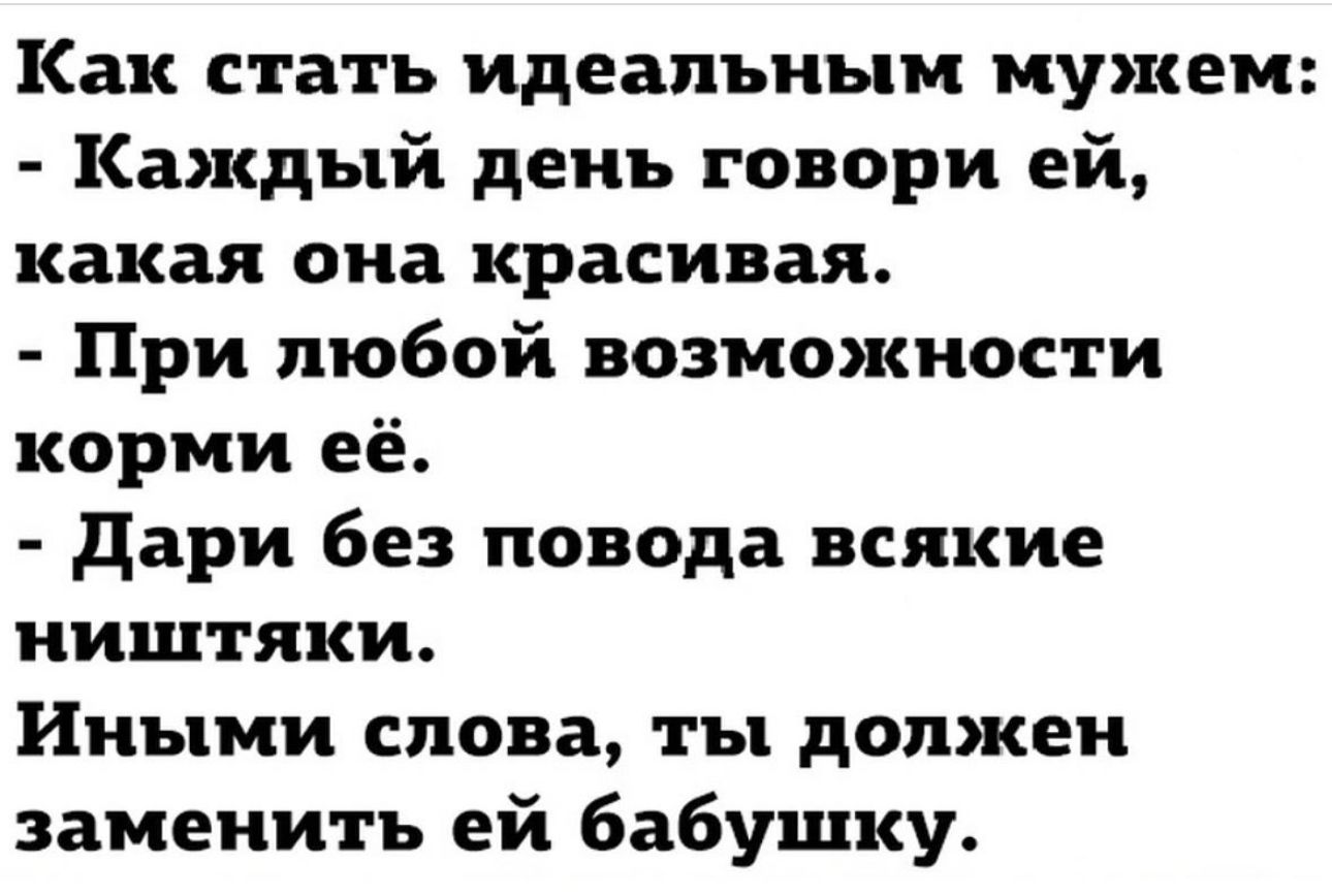Как стать идеальным мужем Каждый день говори ей какая она красивая При любой возможности корми её дари без повода всякие НИШТЯКИ Иными слова ты должен заменить ей бабушку