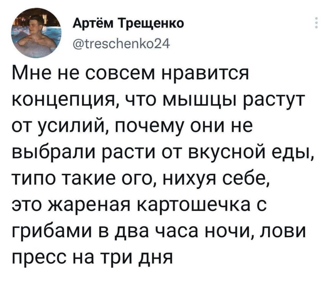 Артём Трещеико иеэсътепиом Мне не совсем нравится концепция что мышцы растут от усилий почему они не выбрали расти от вкусной еды типо такие ого нихуя себе это жареная картошечка с грибами в два часа ночи лови пресс на три дня