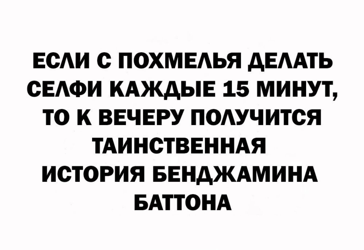 ЕС с ПОХМЕАЬЯ АЕМТЬ СЕАФИ КАЖАЫЕ 15 МИНУТ ТО К ВЕЧЕРУ ПОАУЧИТСЯ ТАИНСТВЕННАЯ ИСТОРИЯ БЕНАЖАМИНА БАТТОНА