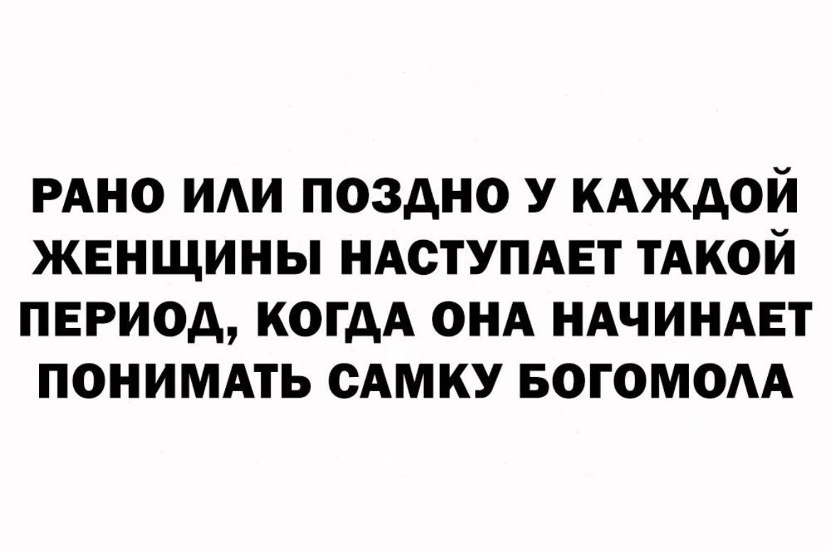 РАНО ИАИ ПОЗДНО У КАЖДОЙ ЖЕНЩИНЫ НАСТУПАЕТ ТАКОЙ ПЕРИОД КОГДА ОНА НАЧИНАЕТ ПОНИМАТЬ САМКУ БОГОМОАА