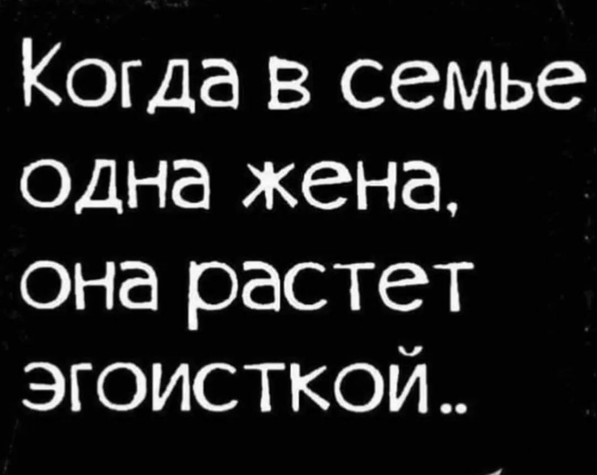 Когда в семье одна жена она растет эгоисткой