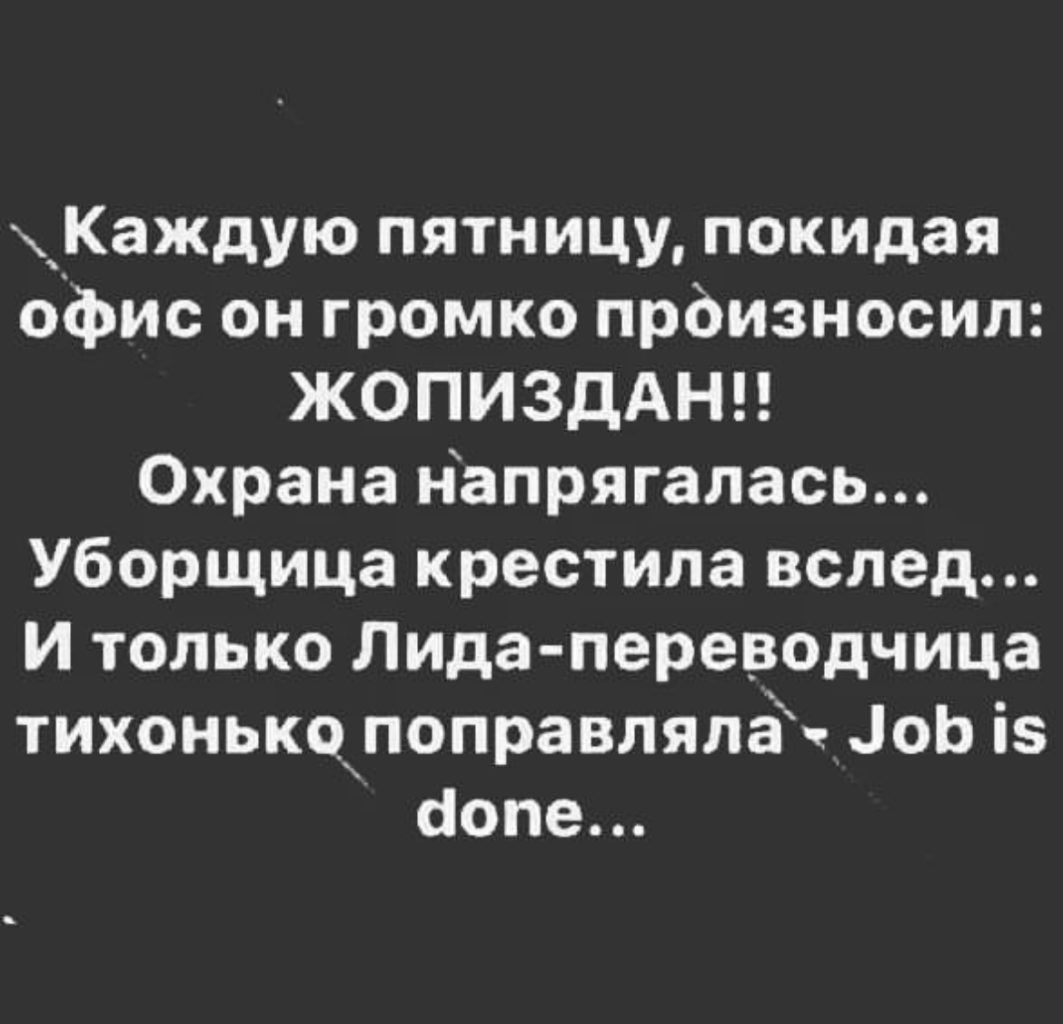 х_Каждую пятницу покидая офис он громко прбизносип ЖОПИЗДАНН Охрана напрягалась Уборщица крестипа вслед И только Лида переводчица тихонькопоправляпёч оЬ із аопе