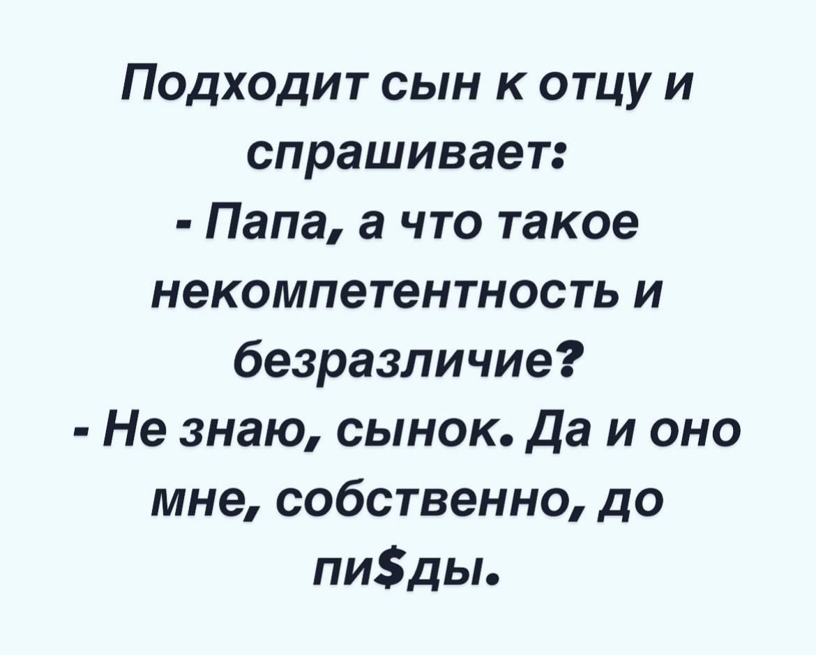 Подходит сын к отцу и спрашивает Папа а что такое некомпетентность и безразличие Не знаю сынок Да и оно мне собственно до пиды