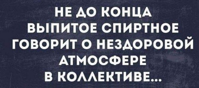 НЕ АО КОНЦА выпито спиртное говорит о НЕЗАОРОВОЙ АТМОСФЕРЕ в комвктивн