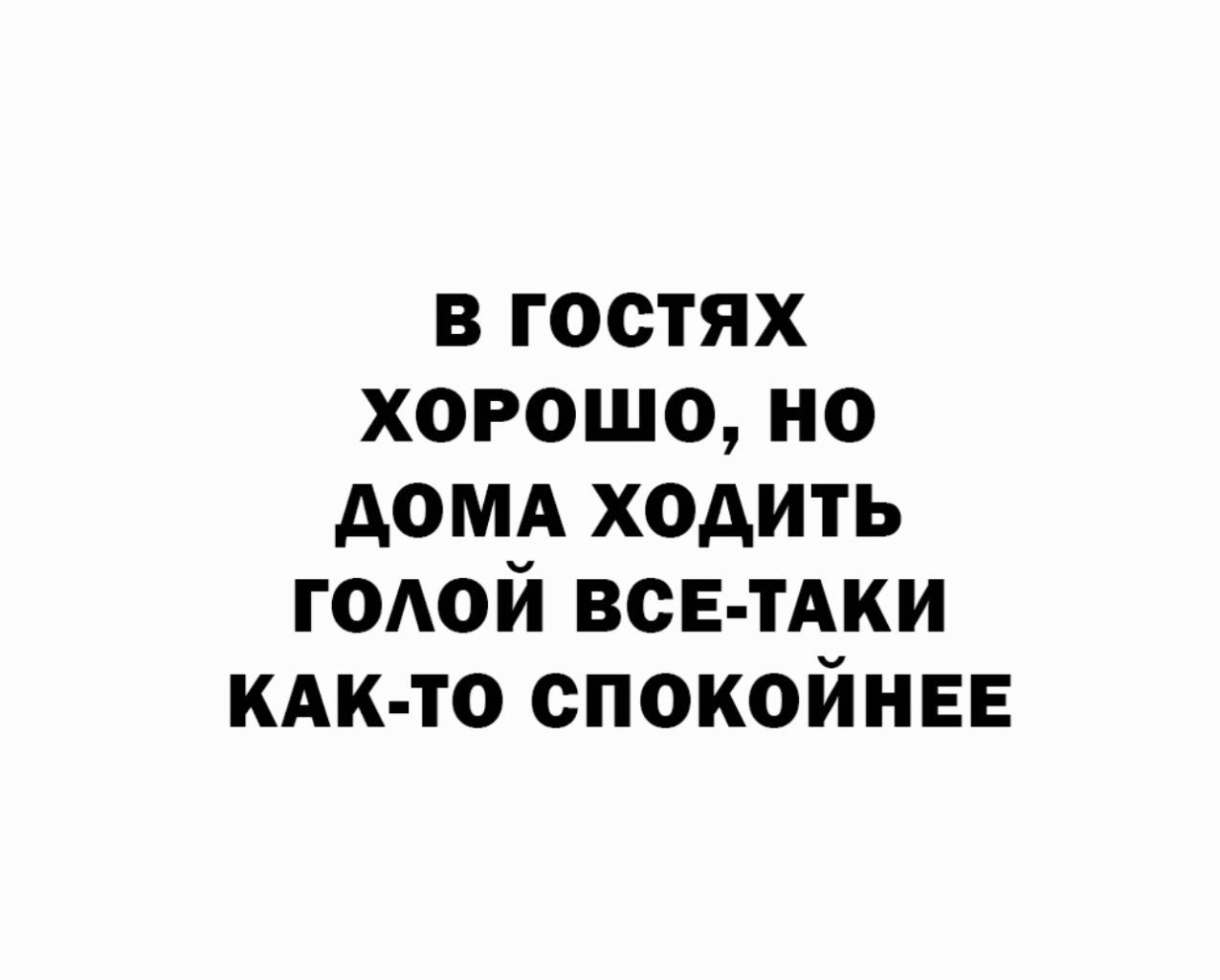 в гостях хорошо но домд ходить ГОАОЙ ВСЕ ТАКИ КАК ТО спокойнее