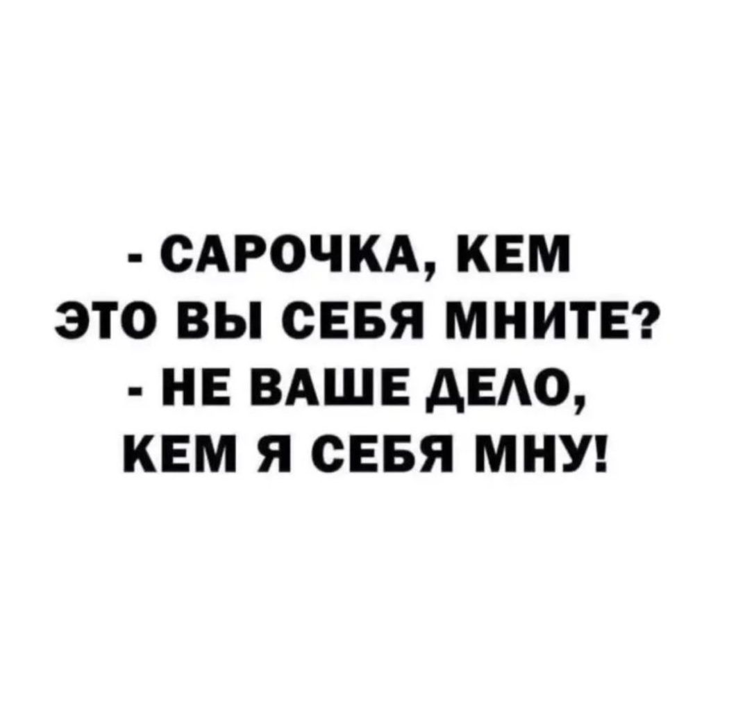 САРОЧКА КЕМ ЭТО ВЫ СЕБЯ МНИТЕ НЕ ВАШЕ АЕАО КЕМ Я СЕБЯ МНУ