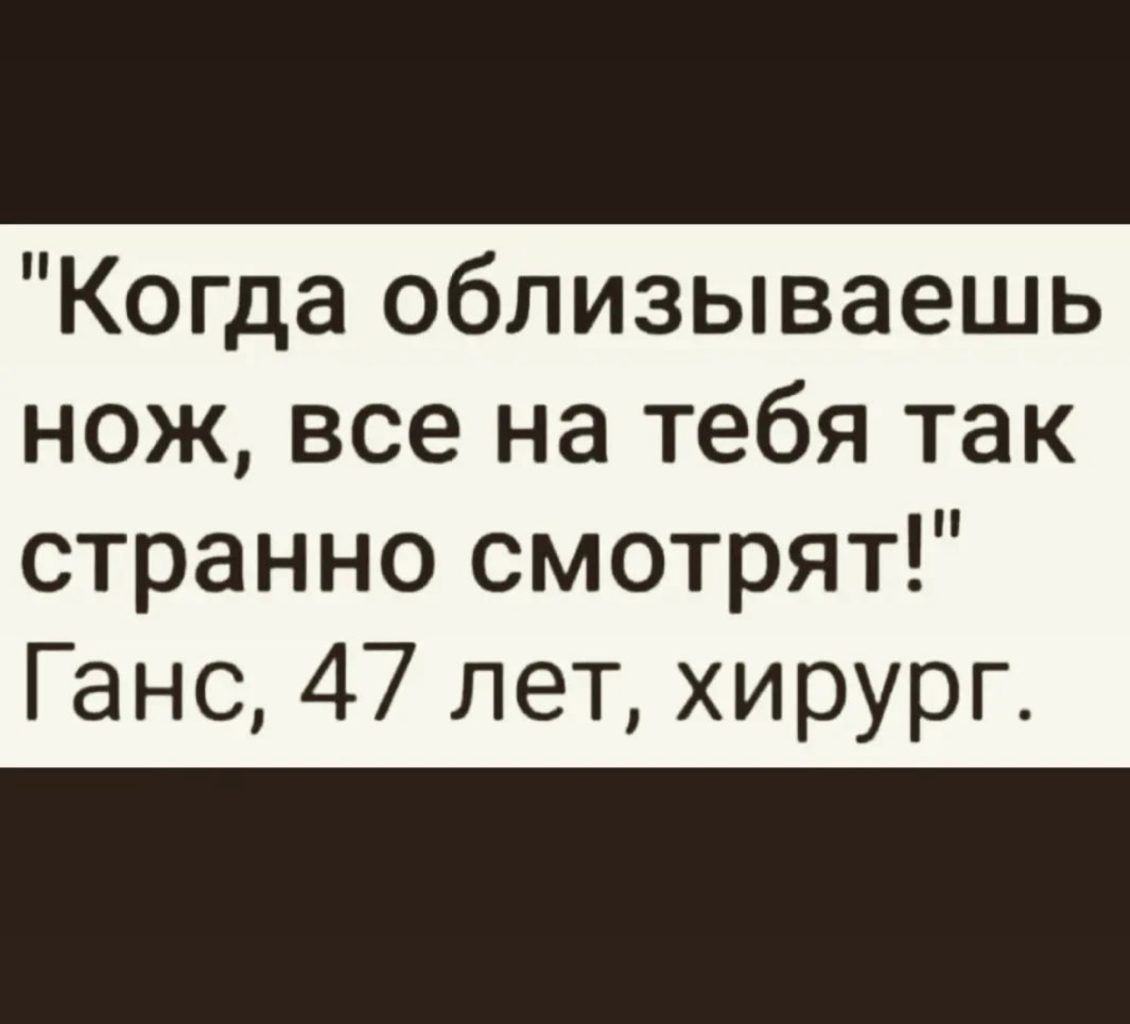 Когда облизываешь нож все на тебя так странно смотрят Ганс 47 лет хирург