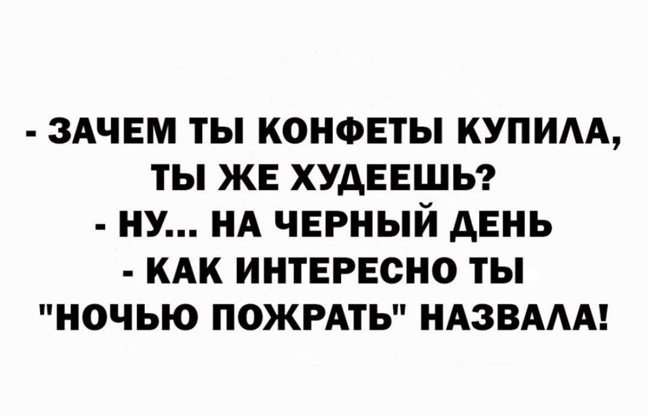 ЗАЧЕМ ТЫ КОНФЕТЫ КУПИАА ТЫ ЖЕ ХУДЕЕШЬ НУ НА ЧЕРНЫЙ АЕНЬ КАК ИНТЕРЕСНО ТЫ НОЧЬЮ ПОЖРАТЬ НАЗВААА