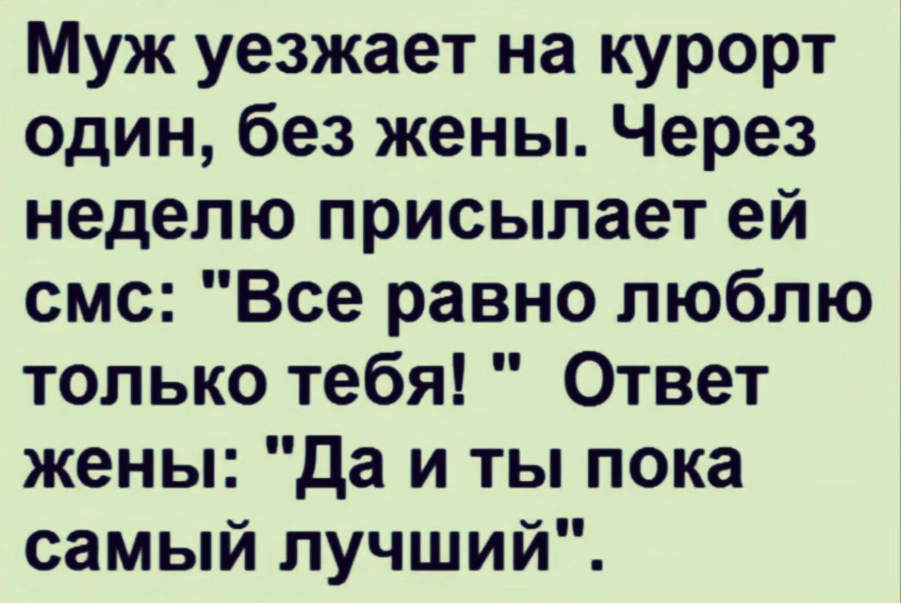 Муж уезжает на курорт один без жены Через неделю присылает ей смс Все равно люблю только тебя Ответ жены да и ты пока самый лучший