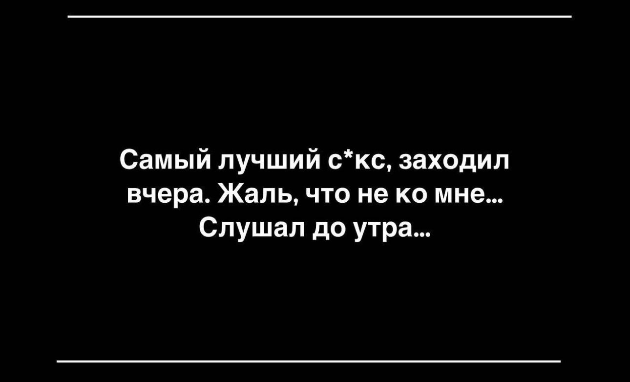 Самый лучший скс заходил вчера Жаль что не ко мне Слушал до утра