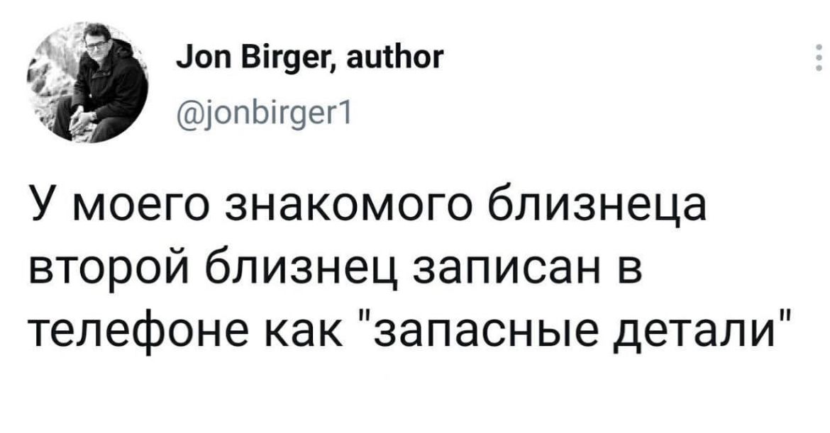 _іоп Віг9ег ашЬог опопоегт У моего знакомого близнеца второй близнец записан в телефоне как запасные детали