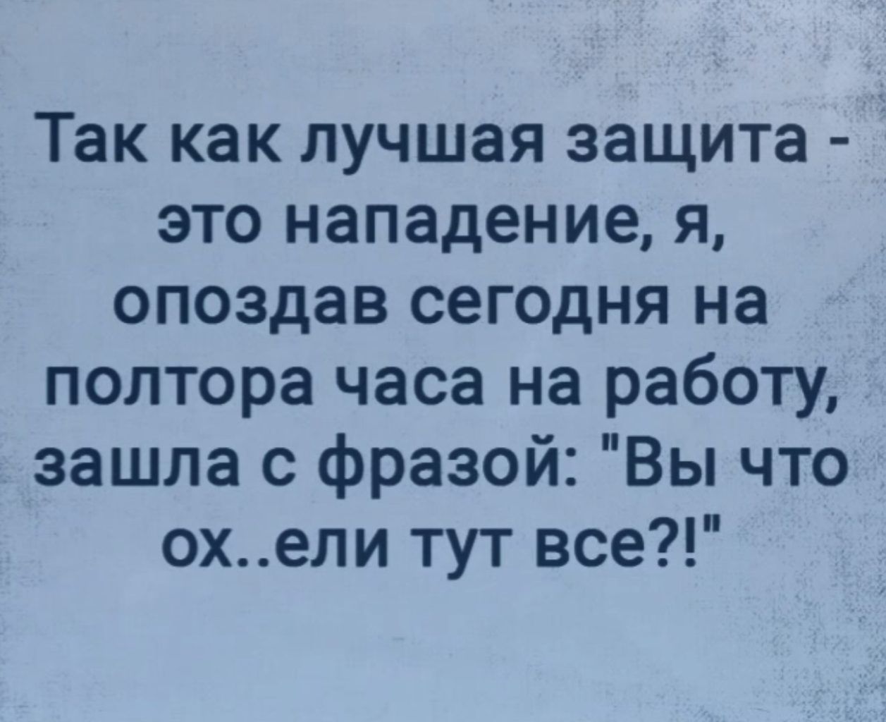 Так как лучшая защита это нападение я опоздав сегодня на полтора часа на работу зашла с фразой Вы что охепи тут все