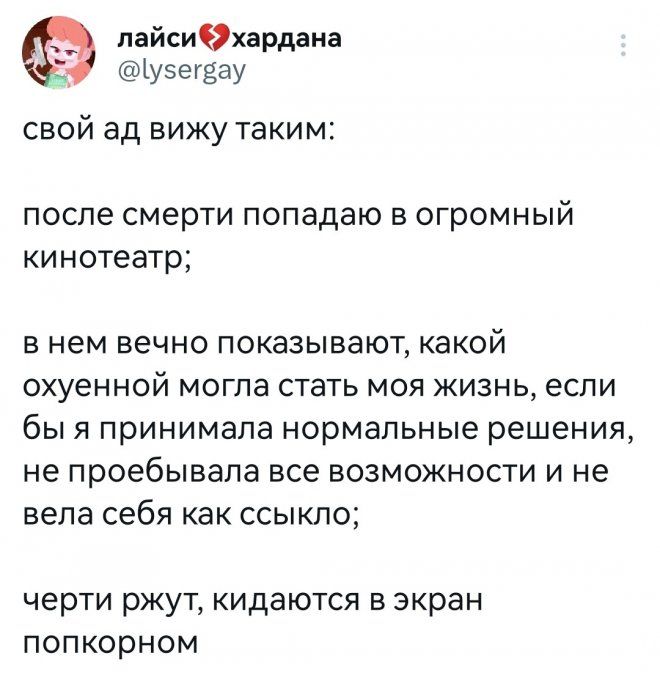 _ пайсихардаиа Ъуэеувау СВОЙ ад ВИЖУ ТаКИМ после смерти попадаю в огромный кинотеатр В НЕМ ВЕЧНО ПОКЭЗЫВЗЮТ КЭКОЙ охуенной могла СТЗТЬ МОЯ ЖИЗНЬ ЕСЛИ бЫ Я принимала нормальные решения не ПрОебЫБаПа все ВОЗМОЖНОСТИ И не вела себя как ССЫКЛО черти ржут кидаются в экран попкорном