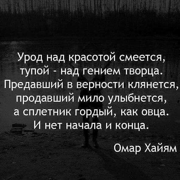 Урод над красотой смеется тупой над гением творца Предавший в верности клянется продавший мило улыбнется а сплетник гордый как овца И нет начала и конца Омар Хайям