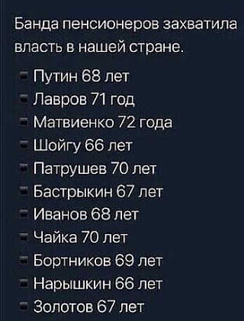 Банда пенсионеров ЗЭХВЭТИПЭ ВЛЗСТЬ В нашей стране Путин 68 лет Лавров 71 год Матвиенко 72 года Шойгу 66 лет Патрушев 70 лет Бастрыкин 67 лет Иванов 68 пет Чайка 70 лет Бортников 69 лет Нарышкин 66 лет Золотов 67 лет