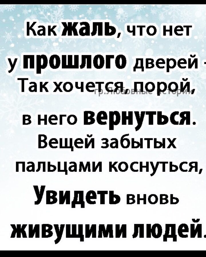 Как жаль что нет у прошлого дверей Так хочется порой в него вернуться Вещей забытых пальцами коснуться Увидеть вновь живущими людей