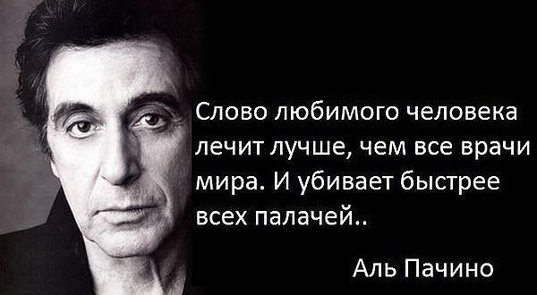 Слово любимого человека лечит лучше чем все врачи мира И убивает быстрее всех палачей Аль Пачино