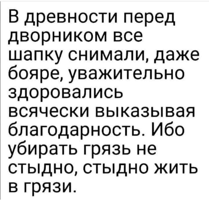 В древности перед дворником все шапку снимали даже бояре уважительно здоровались всячески выказывая благодарность Ибо убирать грязь не стыдно стыдно жить в грязи