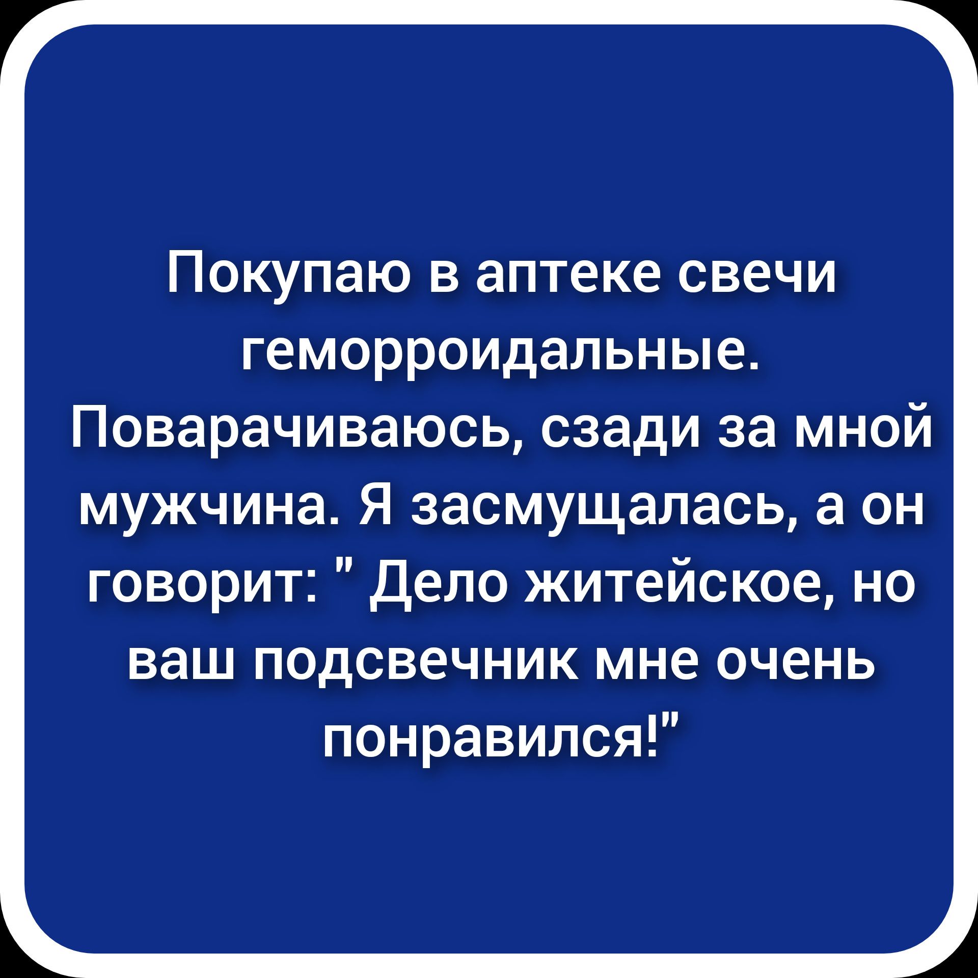 Покупаю в аптеке свечи геморроидальные Поварачиваюсь сзади за мной мужчина Я 3асмущалась а он говорит Дело житейское но ваш подсвечник мне очень понравился