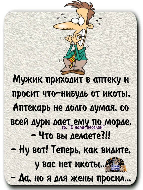 Мужик приходит в аптеку и просит чтонивудь от икоты Аптекарь не долго думая со всей дури МЗТСЁЫХЩеЙМЧ1Ю Что вы делаете Ну вот Теперь как видите у вас нет икотыа м но я для жены просил