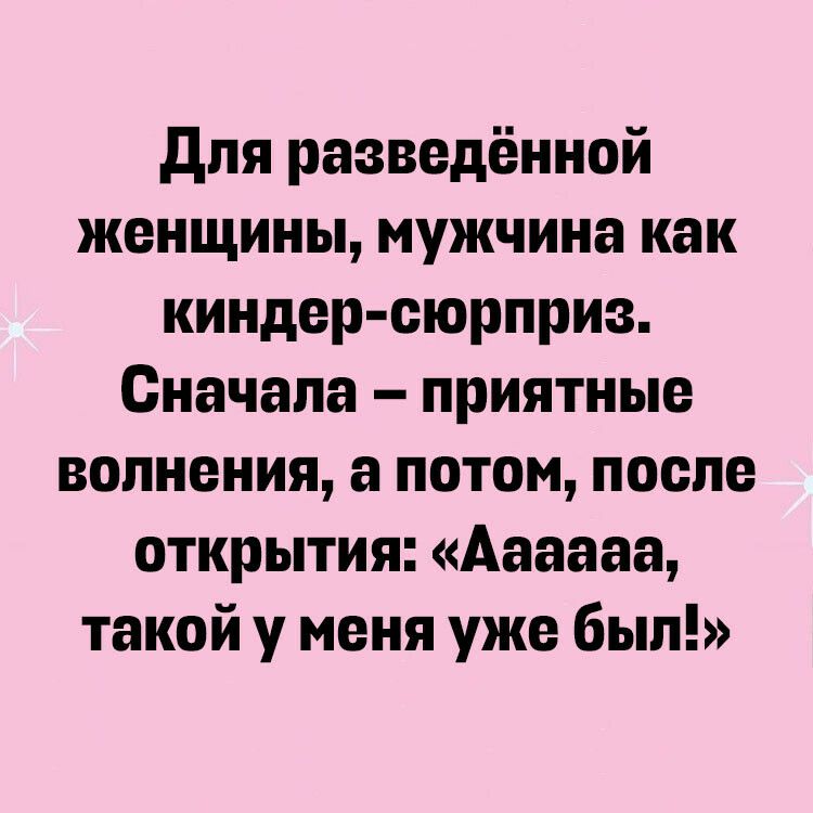 для разведённой женщины мужчина как киндер еюрприз Сначала приятные волнения а потом после открытия Аааааа такой у меня уже был