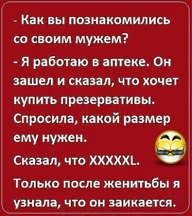 Как вы познакомились со своим мужем я работаю в аптеке Он зашел и сказал что хочет купить презервативы Спросила какой размер ему нужен Сказал что ХХХХХЬ ТОЛЬКО ПОСЛЕ женитьбы Я узнала ЧТО ОН ЗВИКЗЕТСЯ