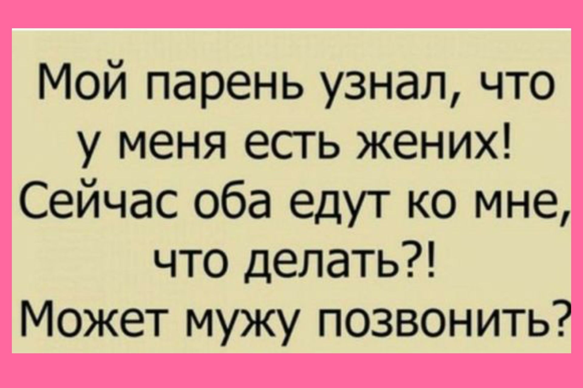 Мой парень узнал что у меня есгь жених Сейчас оба едут ко мне что делать Может мужу позвонить