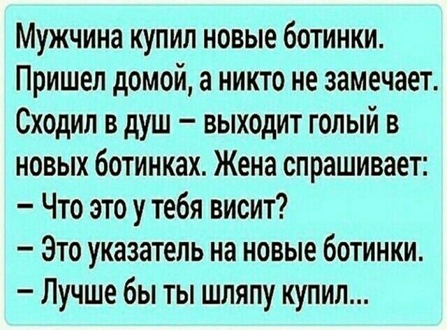 Мужчина купил новые ботинки Пришел домой а никто не замечает Сходил в душ выходит голый в новых ботинках Жена спрашивает Что это у тебя висит Это указатель на новые ботинки Лучше бы ты шляпу купил