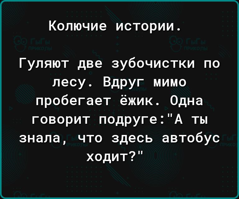 Копючие ИСТОРИИ Гуляют две зубочистки по лесу Вдруг мимо пробегает ёжик Одна говорит подругеА ты знала что здесь автобус ходит