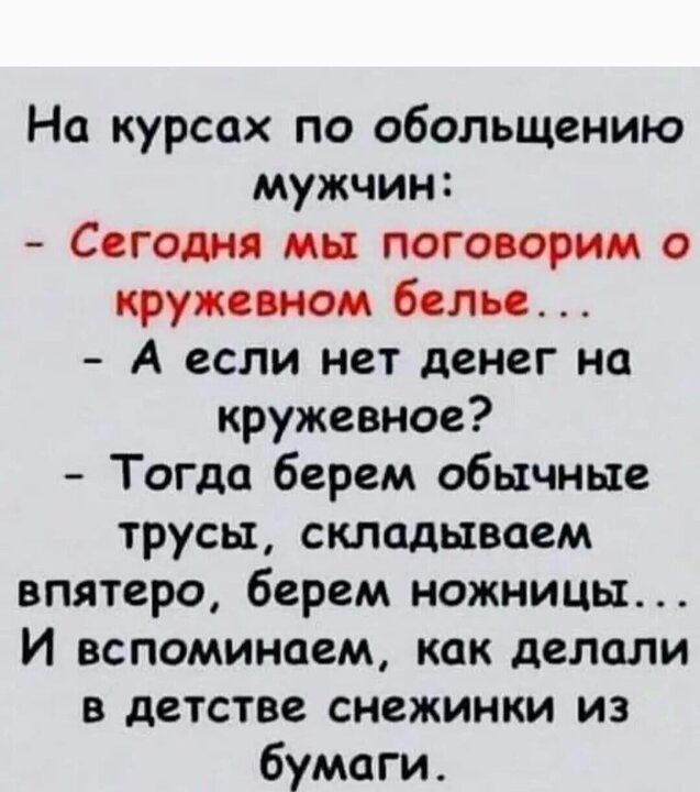 На курсах по обольщению мужчин Сегодня мы поговорим о кружевном белье А если нет денег на кружевное Тогда берем обычные трусы складываем впятеро берем ножницы И вспоминаем как делали в детстве снежинки из бумаги