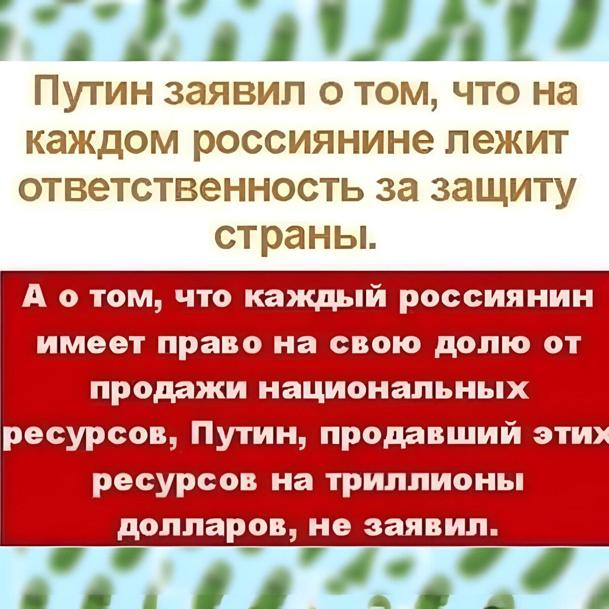 Путин заявил о том что на каждом россиянине лежит ответственность за защиту страны А о том что каждый россиянин имеет право на свою долю от продажи национальных ресурсов Путин продавший этих ресурсов на триллионы долларов не заявил Р лРР ГЙ В