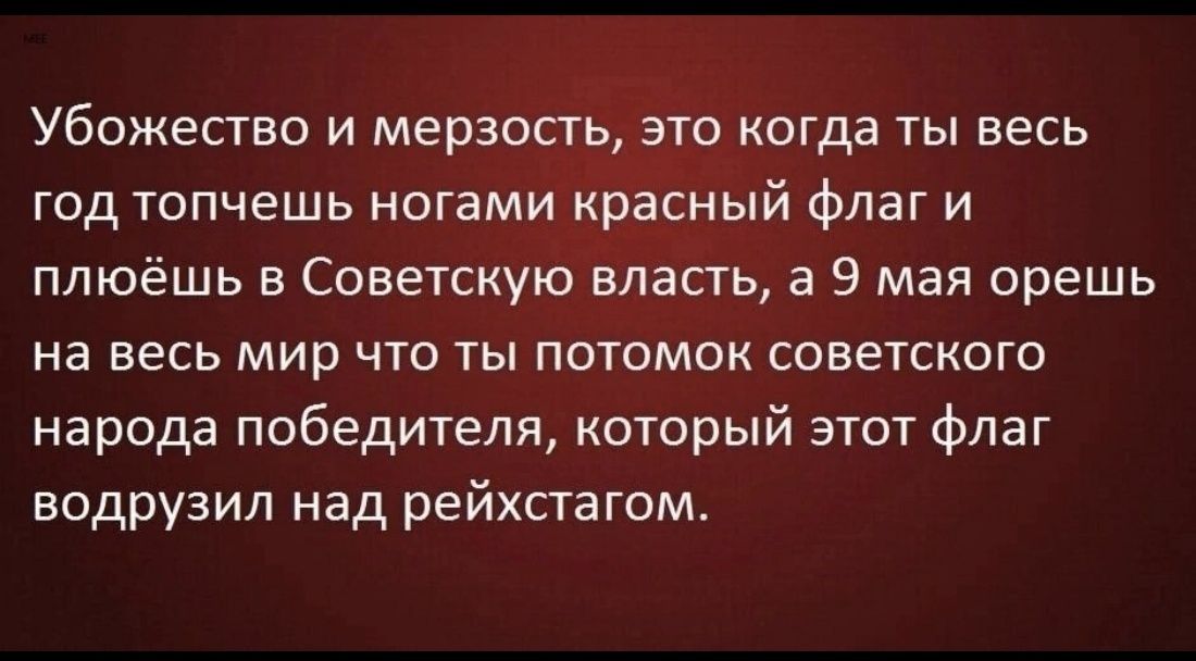 Убожество и мерзость это когда ты весь год топчешь ногами красный флаг и плюёшь в Советскую власть а 9 мая орешь на весь мир что ты потомок советского народа победителя который этот флаг водрузил над рейхстагом