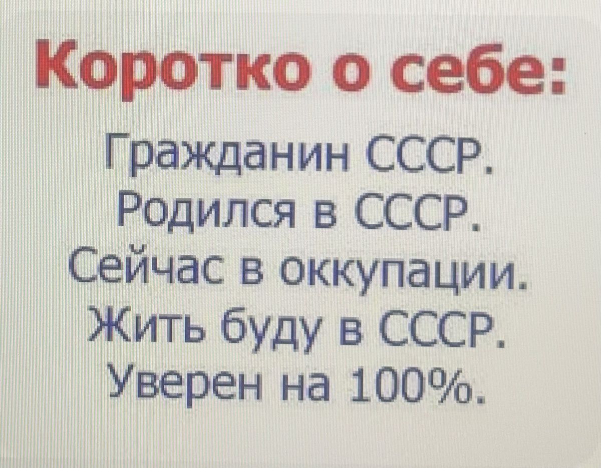 Коротко о себе Гражданин СССР Родился в СССР Сейчас в оккупации Жить буду в СССР Уверен на 100