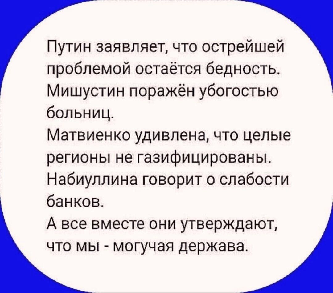 Путин заявляет что острейшей проблемой остаётся бедность Мишустин поражён убогостью больниц Матвиенко удивлена что целые регионы не газифицированы Набиуллина говорит о слабости банков А все вместе они утверждают что мы могучая держава