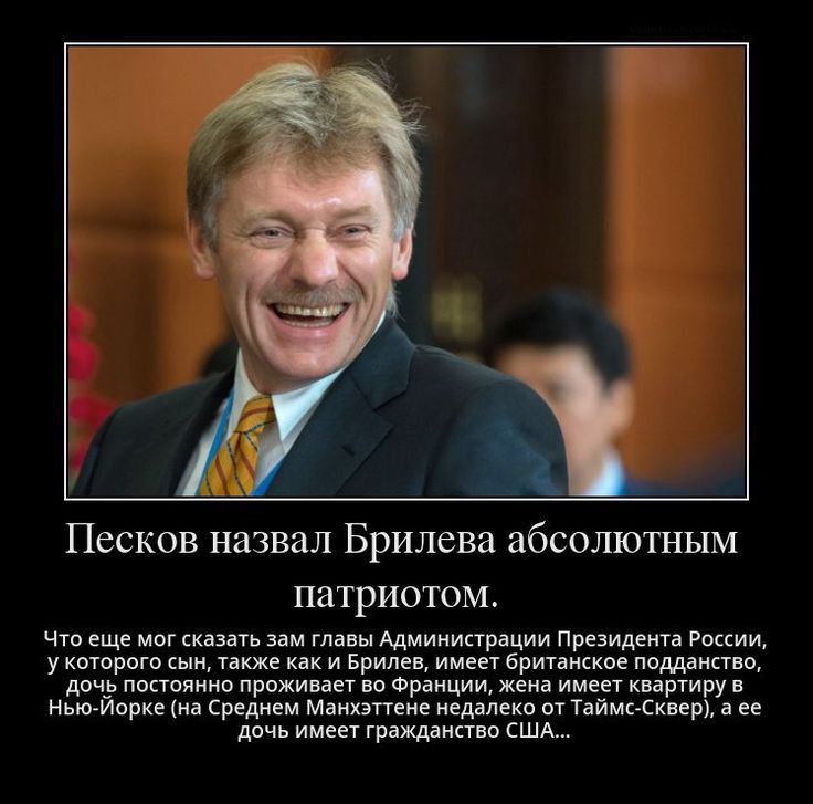 Песков назвал Брилева абсолютным патриотом.

Что еще мог сказать зам главы Администрации Президента России, у которого сын, также как и Брилев, имеет британское подданство, дочь постоянно проживает во Франции, жена имеет квартиру в Нью-Йорке (на Среднем Манхэттене недалеко от Таймс-Сквер), а ее дочь имеет гражданство США...
